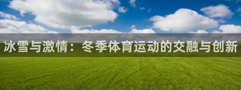 米兰体育官网下载平台是正规平台吗知乎：冰雪与激情：冬季体育运