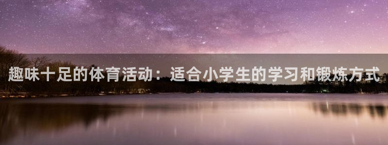 米兰体育官方平台体育：趣味十足的体育活动：适合小学生