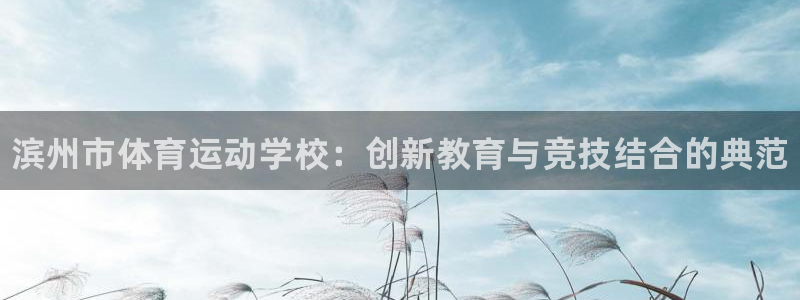 米兰体育官方集团官网：滨州市体育运动学校：创新教育与