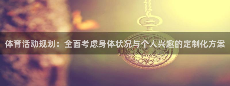 米兰体育官网下载平台假的吗是真的吗：体育活动规划：全面考虑身