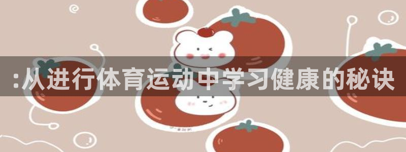 注册米兰体育官方正版app：:从进行体育运动中学习健康的秘诀