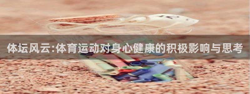 米兰体育官方正版app官网：体坛风云:体育运动对身心健康的积
