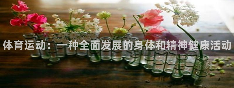 米兰体育官网下载开户：体育运动：一种全面发展的身体和