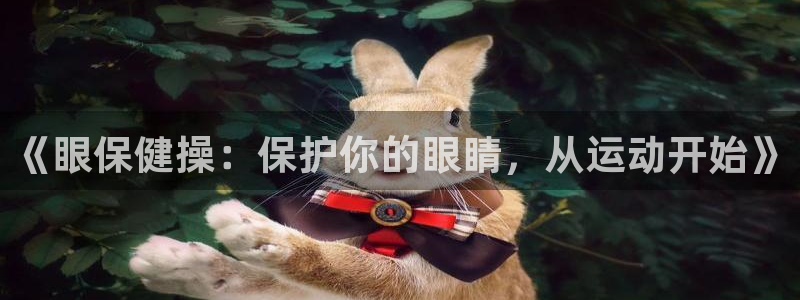 米兰体育官方集团官网：《眼保健操：保护你的眼睛，从运动开始》