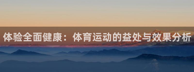 米兰体育官网下载招商电话号码是多少：体验全面健康：体育运动的
