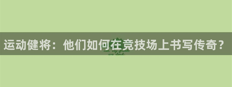 米兰体育官网下载平台是正规平台吗：运动健将：他们如何在竞技场