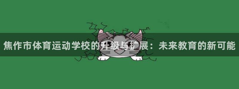米兰体育官网下载招商电话地址是多少：焦作市体育运动学校的升级