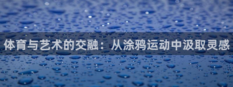 米兰体育官网下载娱乐：体育与艺术的交融：从涂鸦运动中汲取灵感